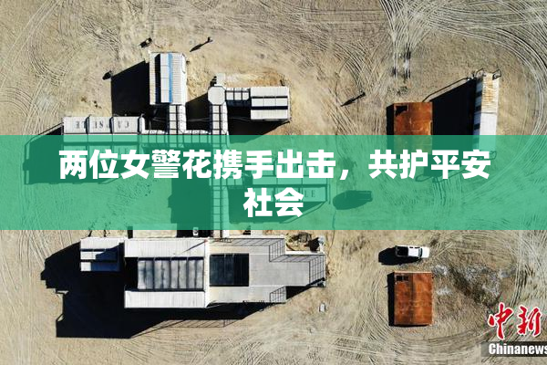 两位女警花携手出击，共护平安社会