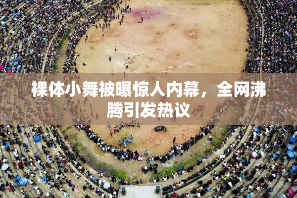 裸体小舞被曝惊人内幕，全网沸腾引发热议