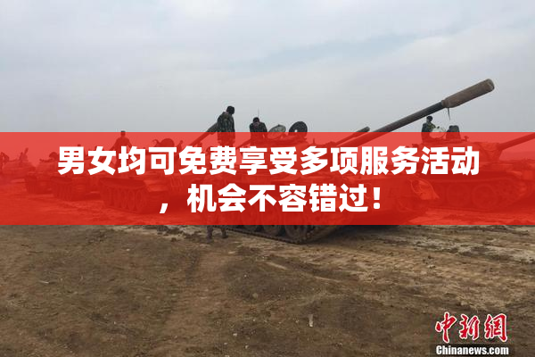 男女均可免费享受多项服务活动，机会不容错过！