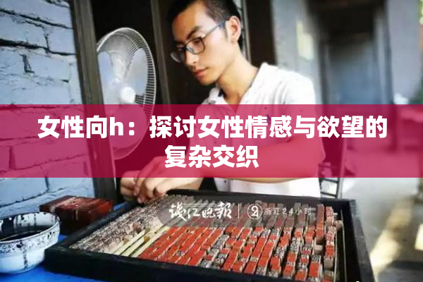 女性向h：探讨女性情感与欲望的复杂交织