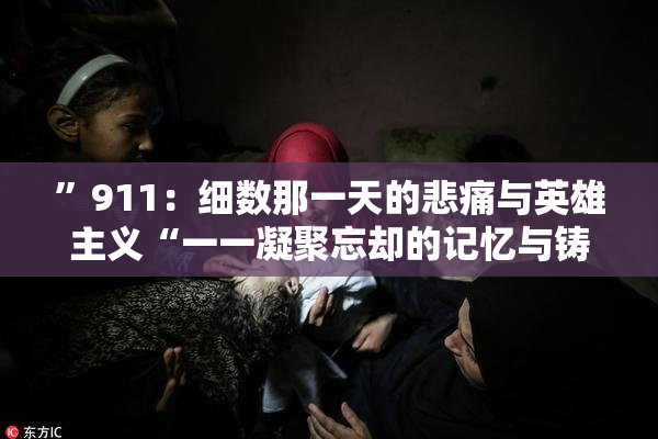 ”911：细数那一天的悲痛与英雄主义“一一凝聚忘却的记忆与铸就的希望