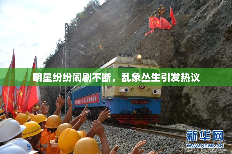 明星纷纷闹剧不断，乱象丛生引发热议