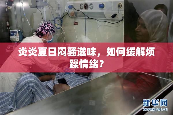 炎炎夏日闷骚滋味，如何缓解烦躁情绪？
