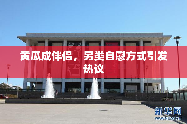 黄瓜成伴侣，另类自慰方式引发热议