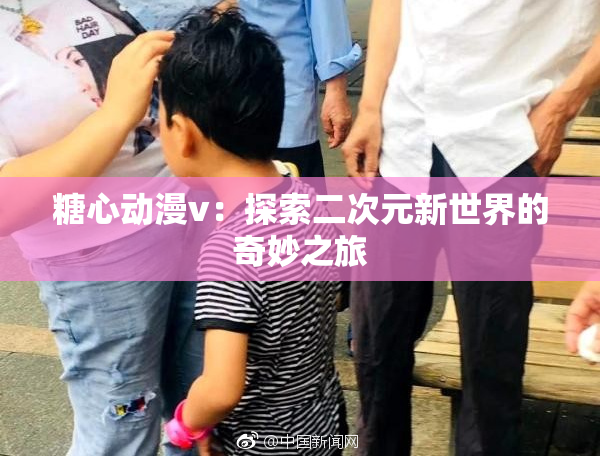 糖心动漫v：探索二次元新世界的奇妙之旅