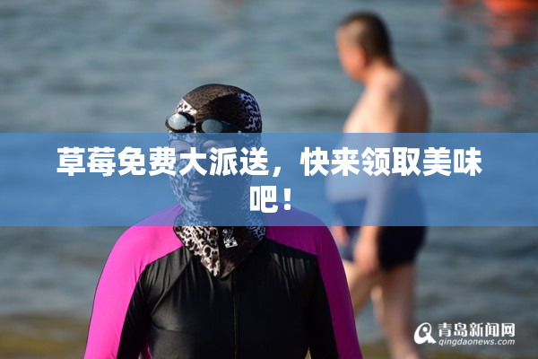 草莓免费大派送，快来领取美味吧！