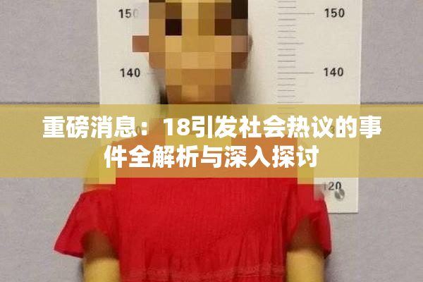 重磅消息：18引发社会热议的事件全解析与深入探讨