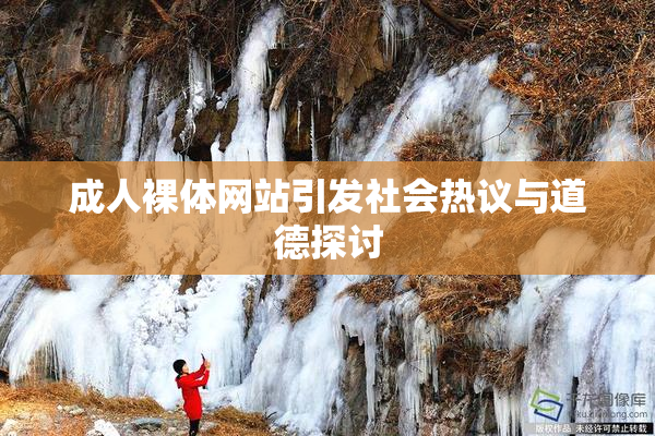 成人裸体网站引发社会热议与道德探讨