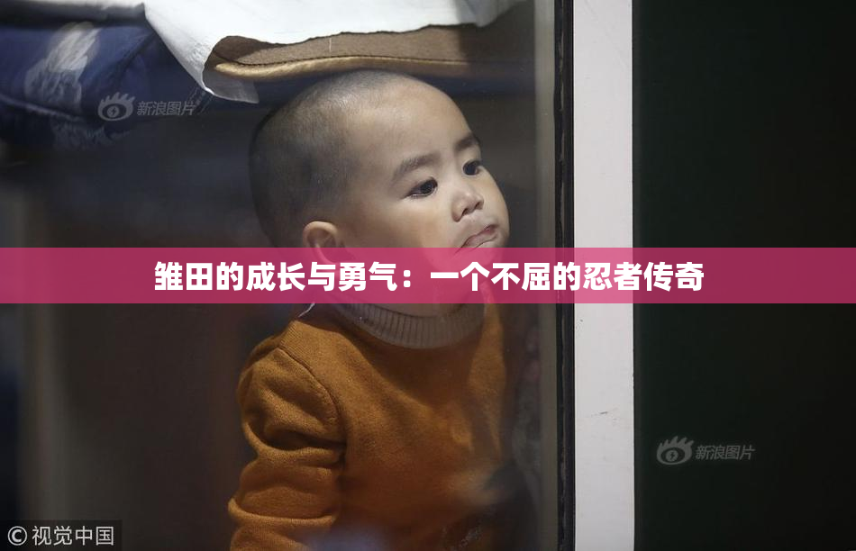 雏田的成长与勇气：一个不屈的忍者传奇