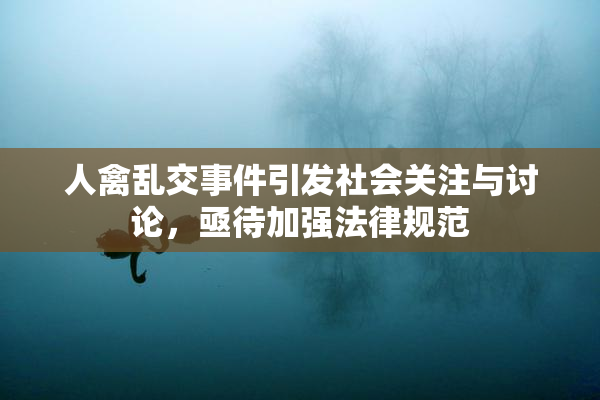 人禽乱交事件引发社会关注与讨论，亟待加强法律规范