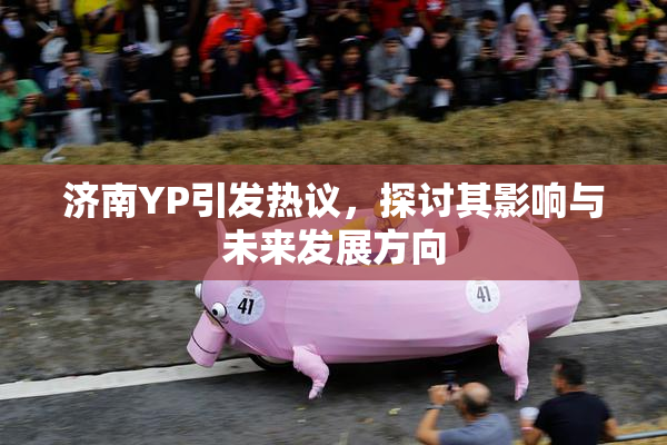 济南YP引发热议，探讨其影响与未来发展方向
