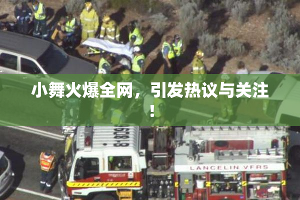 小舞火爆全网，引发热议与关注！