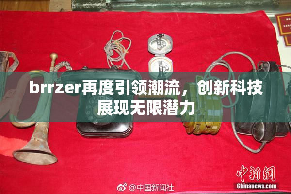 brrzer再度引领潮流，创新科技展现无限潜力