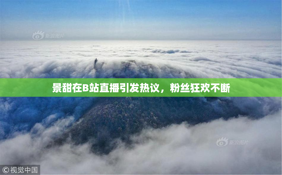 景甜在B站直播引发热议，粉丝狂欢不断