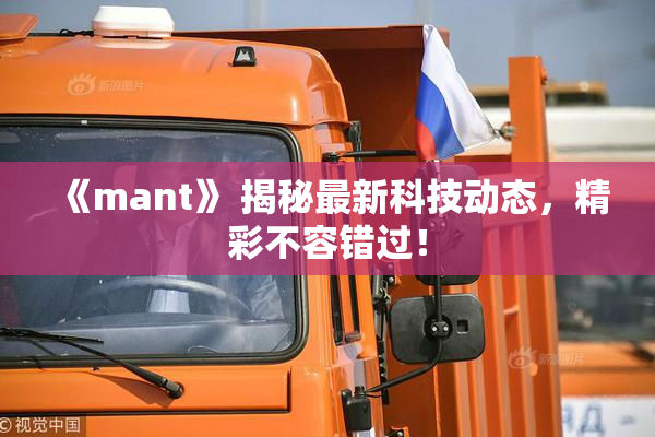 《mant》 揭秘最新科技动态，精彩不容错过！