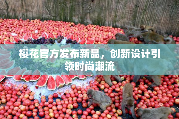 樱花官方发布新品，创新设计引领时尚潮流