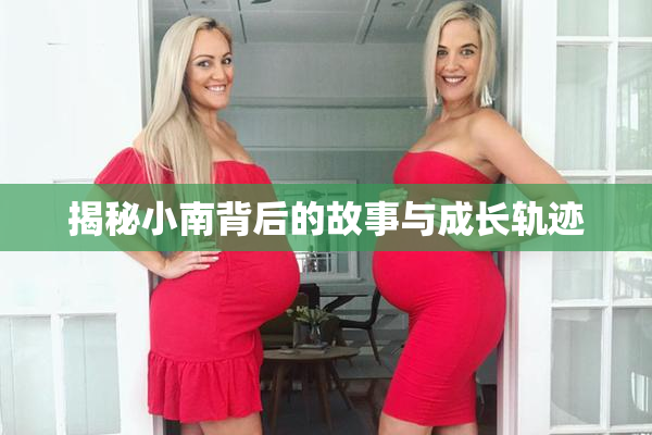 揭秘小南背后的故事与成长轨迹