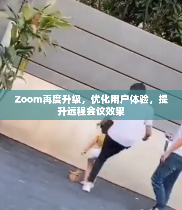 Zoom再度升级，优化用户体验，提升远程会议效果