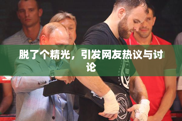 脱了个精光，引发网友热议与讨论