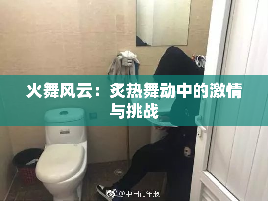 火舞风云：炙热舞动中的激情与挑战