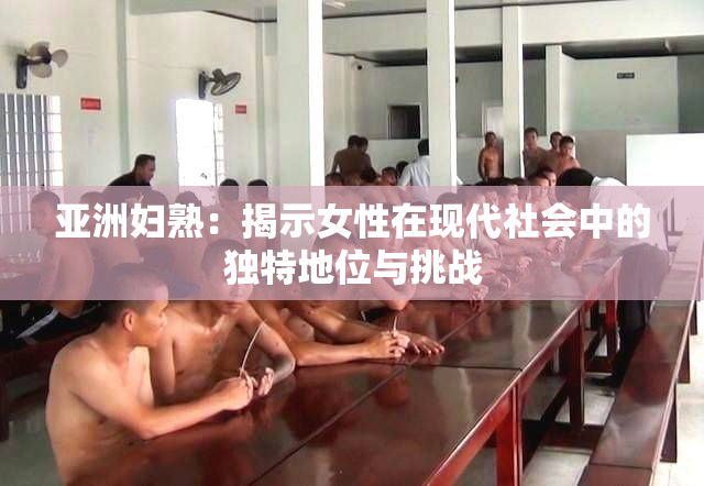 亚洲妇熟：揭示女性在现代社会中的独特地位与挑战