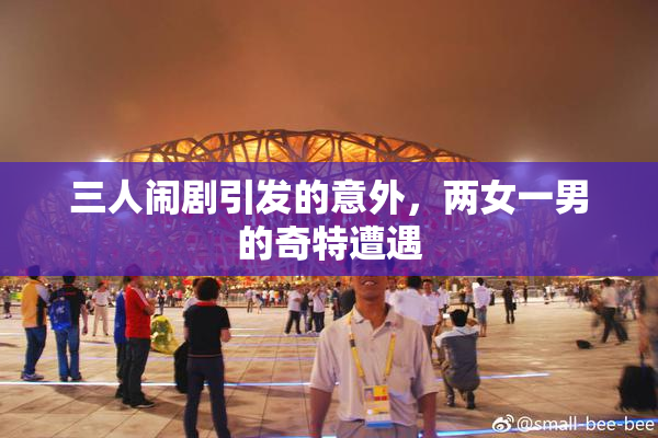 三人闹剧引发的意外，两女一男的奇特遭遇