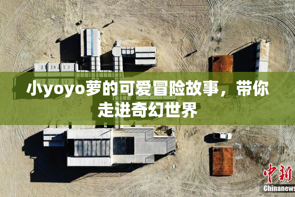 小yoyo萝的可爱冒险故事，带你走进奇幻世界