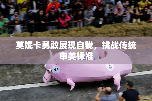 莫妮卡勇敢展现自我，挑战传统审美标准