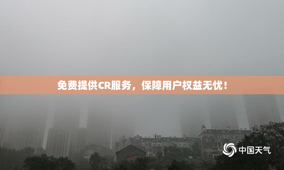 免费提供CR服务，保障用户权益无忧！