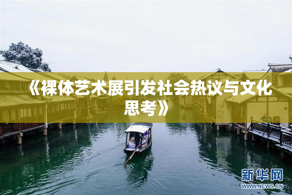 《裸体艺术展引发社会热议与文化思考》