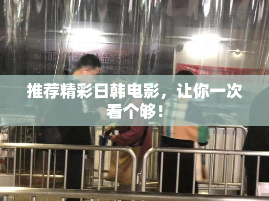 推荐精彩日韩电影，让你一次看个够！