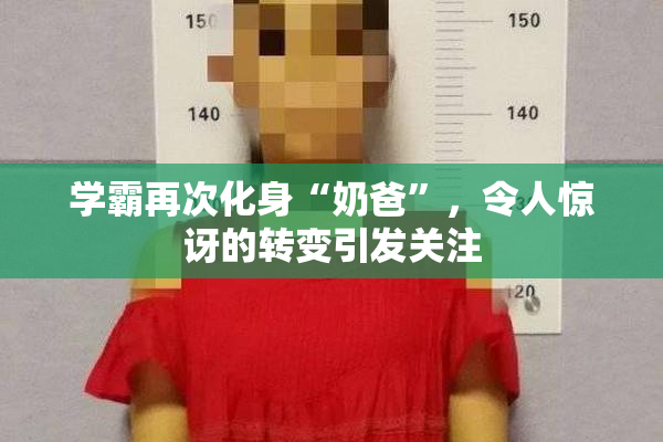 学霸再次化身“奶爸”，令人惊讶的转变引发关注