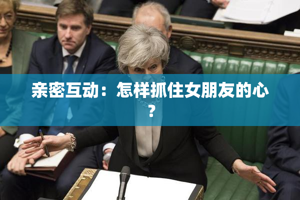 亲密互动：怎样抓住女朋友的心？