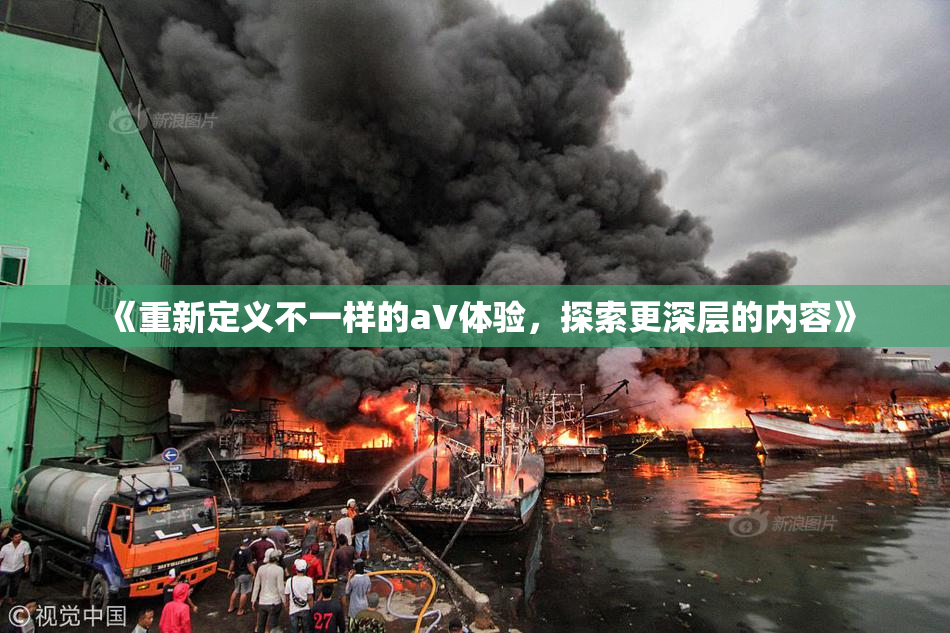 《重新定义不一样的aV体验，探索更深层的内容》