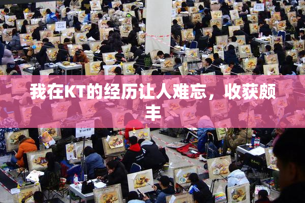 我在KT的经历让人难忘，收获颇丰