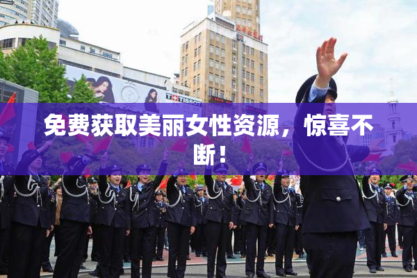 免费获取美丽女性资源，惊喜不断！