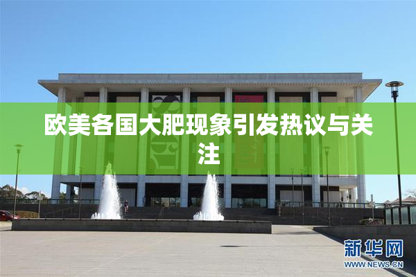 欧美各国大肥现象引发热议与关注