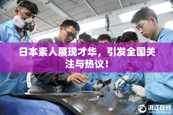 日本素人展现才华，引发全国关注与热议！