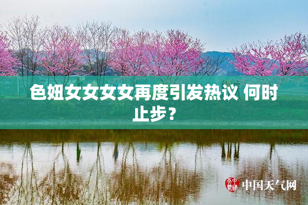 色妞女女女女再度引发热议 何时止步？