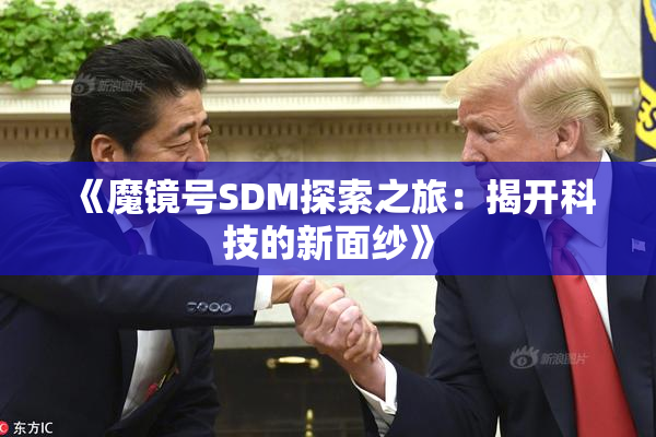 《魔镜号SDM探索之旅：揭开科技的新面纱》