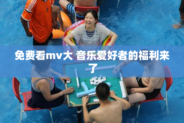 免费看mv大 音乐爱好者的福利来了