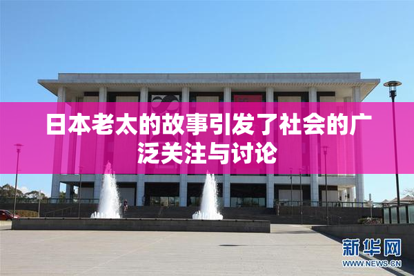 日本老太的故事引发了社会的广泛关注与讨论