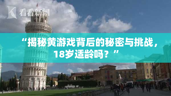 “揭秘黄游戏背后的秘密与挑战，18岁适龄吗？”