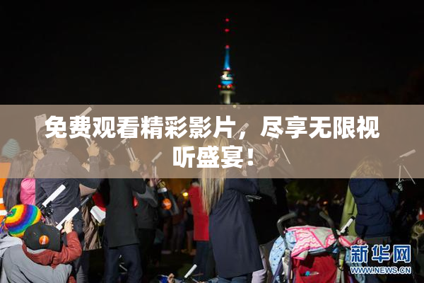 免费观看精彩影片，尽享无限视听盛宴！