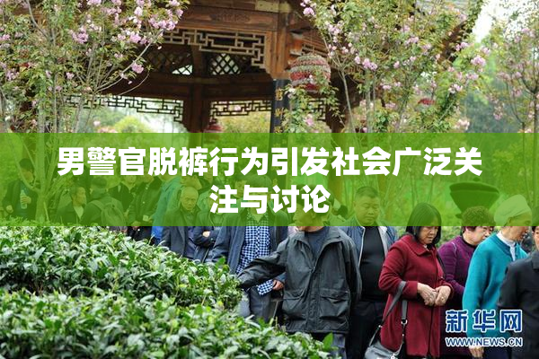 男警官脱裤行为引发社会广泛关注与讨论