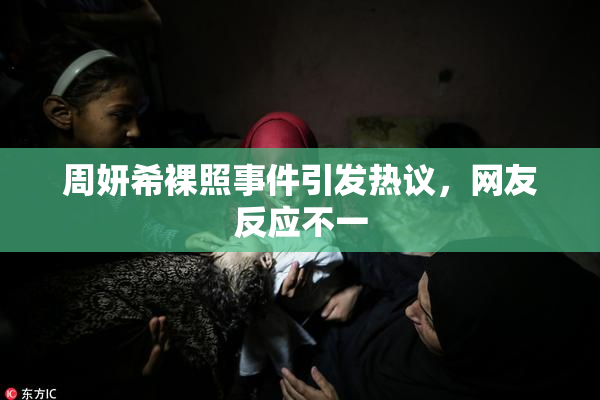 周妍希裸照事件引发热议，网友反应不一