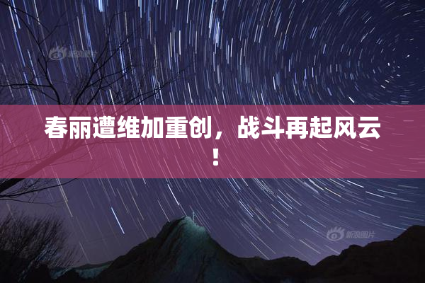 春丽遭维加重创，战斗再起风云！