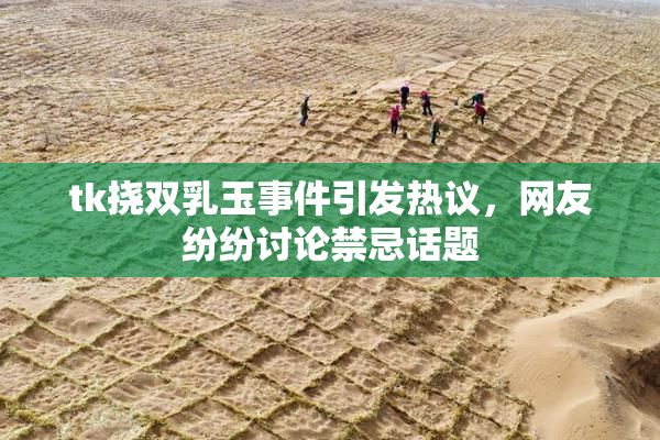 tk挠双乳玉事件引发热议，网友纷纷讨论禁忌话题