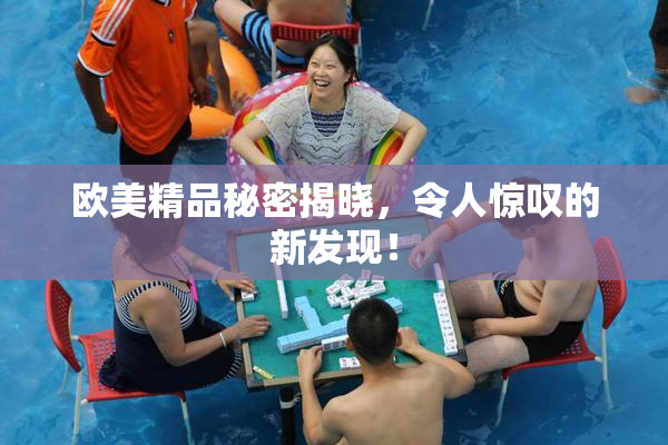 欧美精品秘密揭晓，令人惊叹的新发现！
