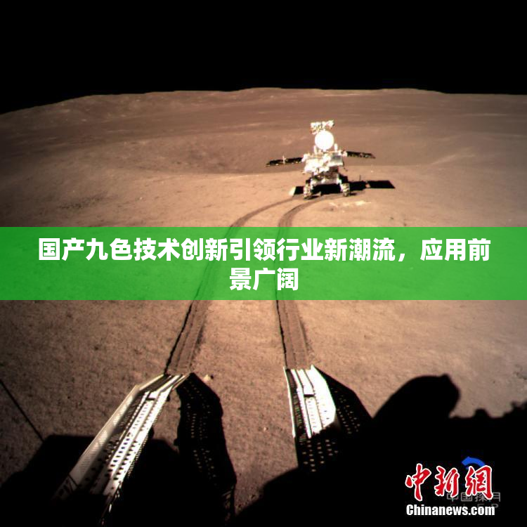 国产九色技术创新引领行业新潮流，应用前景广阔